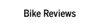 Bike Reviews